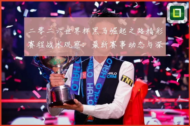 二零二六世界杯黑马崛起之路精彩赛程战术观察：最新赛事动态与深度分析