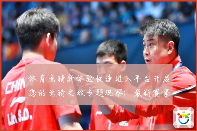 体育竞猜新体验快速进入平台开启您的竞猜之旅专题观察：最新赛事动态与深度分析