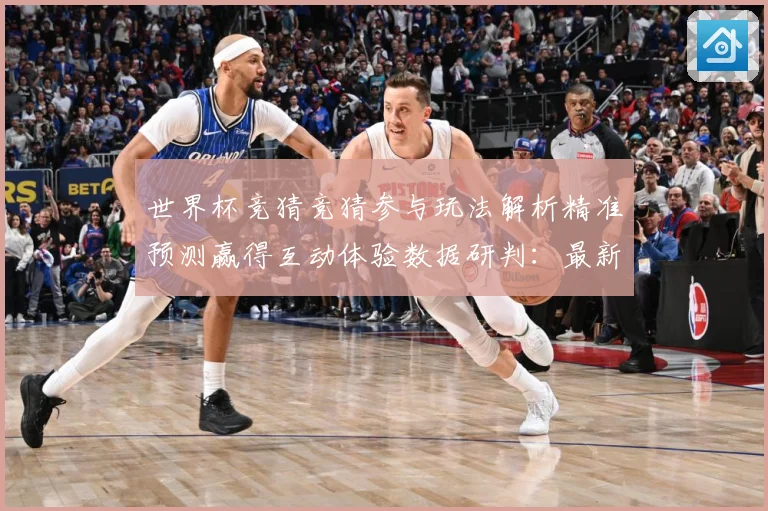 世界杯竞猜竞猜参与玩法解析精准预测赢得互动体验数据研判：最新赛事动态与深度分析