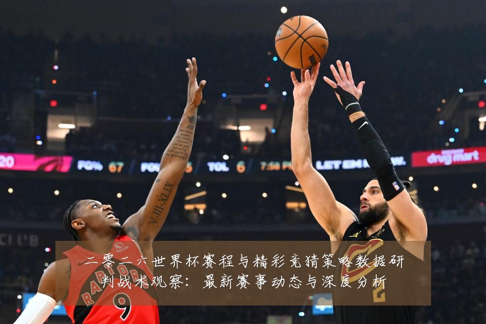 二零二六世界杯赛程与精彩竞猜策略数据研判战术观察:最新赛事动态与深度分析