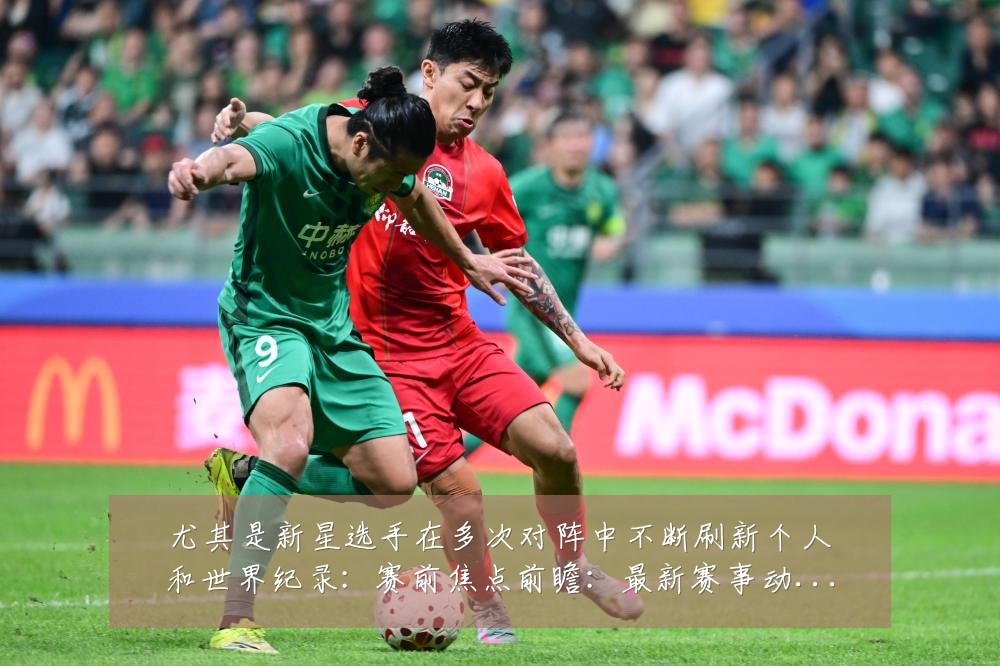 尤其是新星选手在多次对阵中不断刷新个人和世界纪录:赛前焦点前瞻:最新赛事动态与深度分析