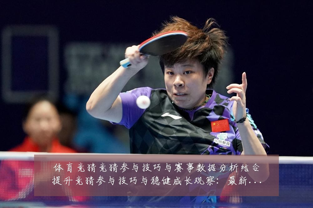 体育竞猜竞猜参与技巧与赛事数据分析结合提升竞猜参与技巧与稳健成长观察:最新赛事动态与深度分析