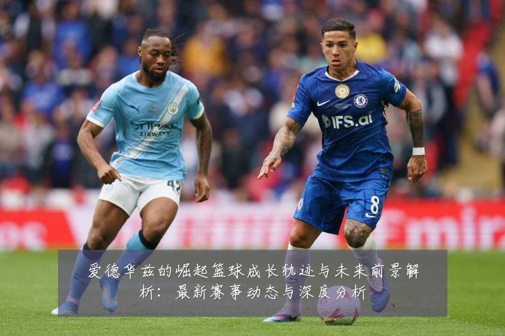 爱德华兹的崛起篮球成长轨迹与未来前景解析:最新赛事动态与深度分析