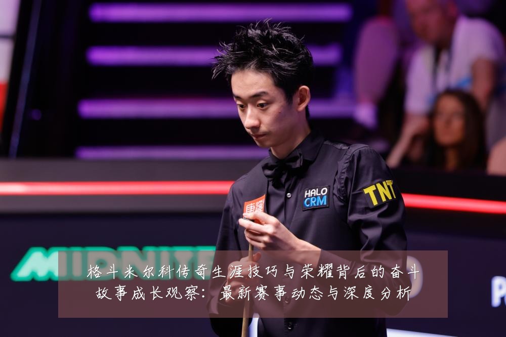 格斗米尔科传奇生涯技巧与荣耀背后的奋斗故事成长观察:最新赛事动态与深度分析