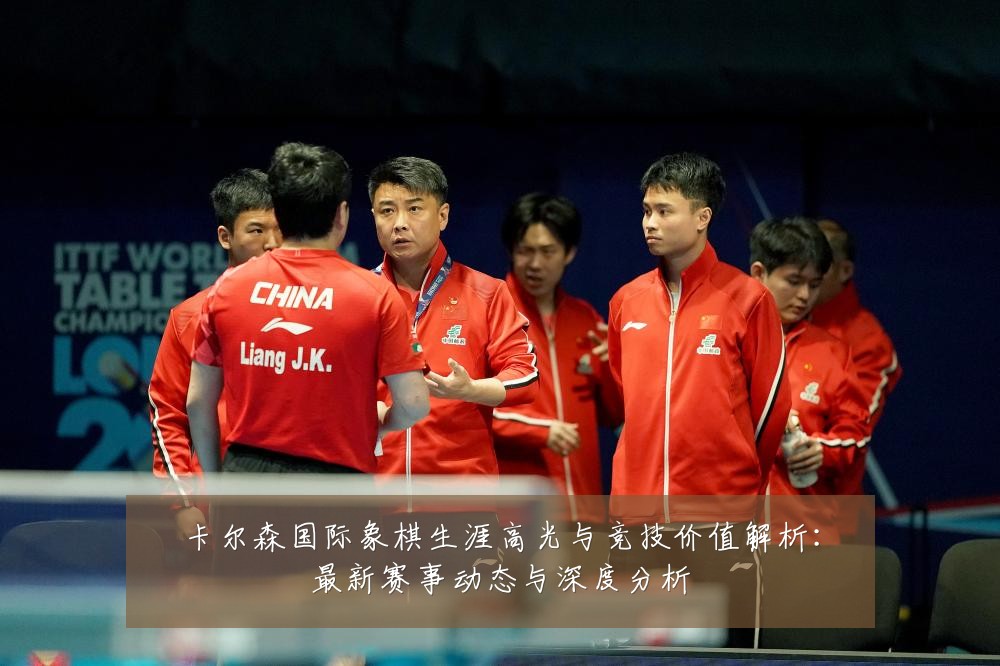 卡尔森国际象棋生涯高光与竞技价值解析:最新赛事动态与深度分析